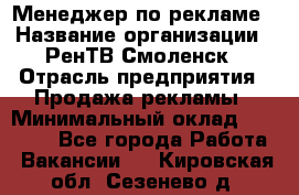 Менеджер по рекламе › Название организации ­ РенТВ Смоленск › Отрасль предприятия ­ Продажа рекламы › Минимальный оклад ­ 50 000 - Все города Работа » Вакансии   . Кировская обл.,Сезенево д.